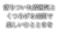 落ちついた雰囲気とくつろげる空間で楽しいひとときを